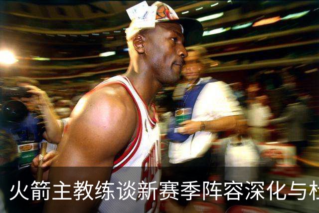 火箭主教练谈新赛季阵容深化与杜兰特出场管理